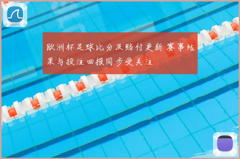 欧洲杯足球比分及赔付更新 赛事结果与投注回报同步受关注