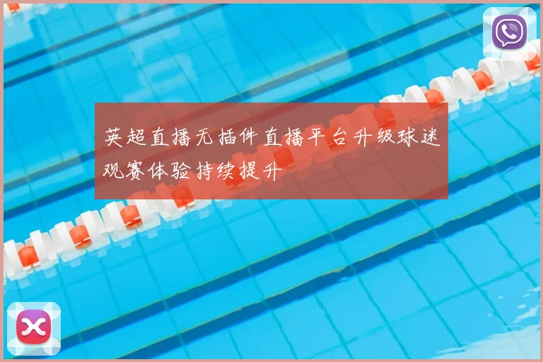 英超直播无插件直播平台升级球迷观赛体验持续提升