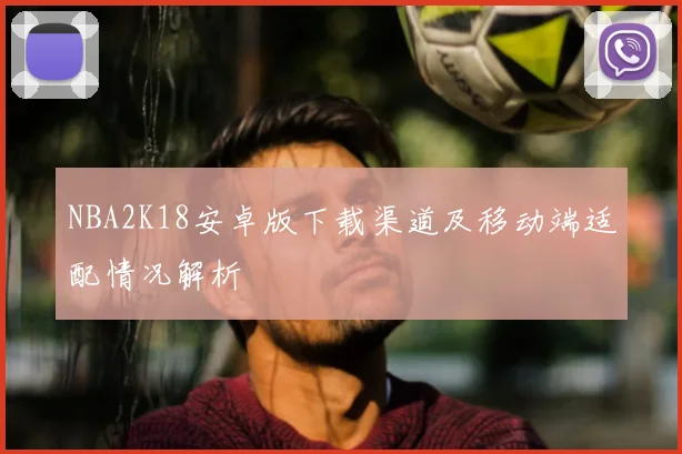 NBA2K18安卓版下载渠道及移动端适配情况解析