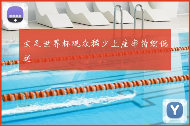 女足世界杯观众稀少上座率持续低迷