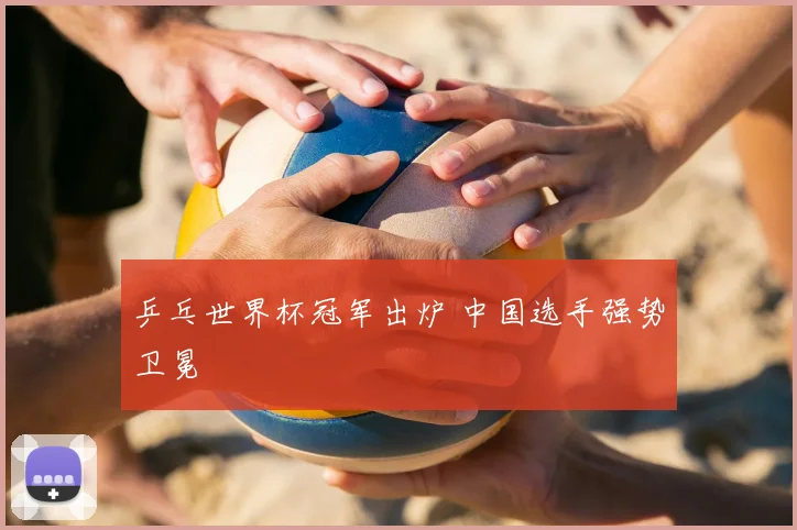 乒乓世界杯冠军出炉 中国选手强势卫冕