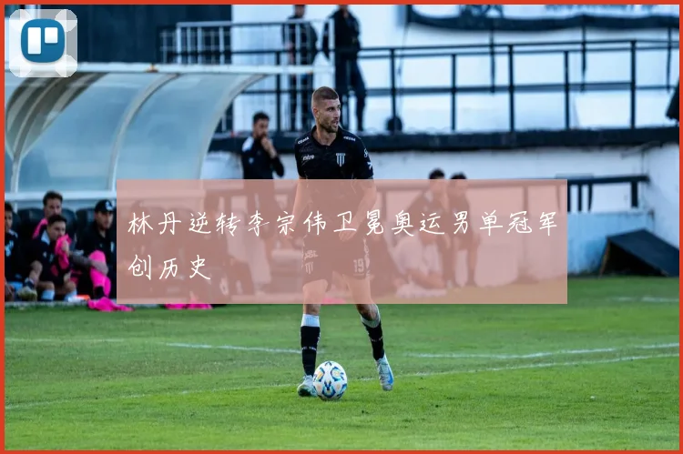 林丹逆转李宗伟卫冕奥运男单冠军创历史