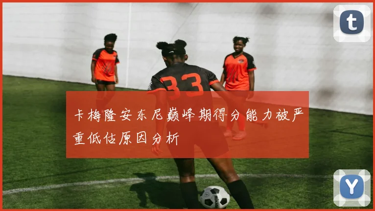 卡梅隆安东尼巅峰期得分能力被严重低估原因分析