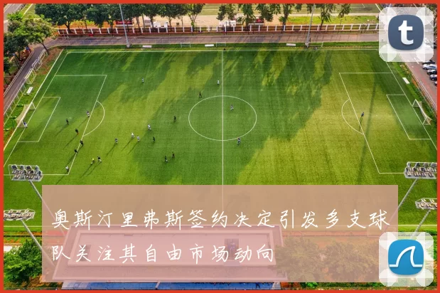 奥斯汀里弗斯签约决定引发多支球队关注其自由市场动向