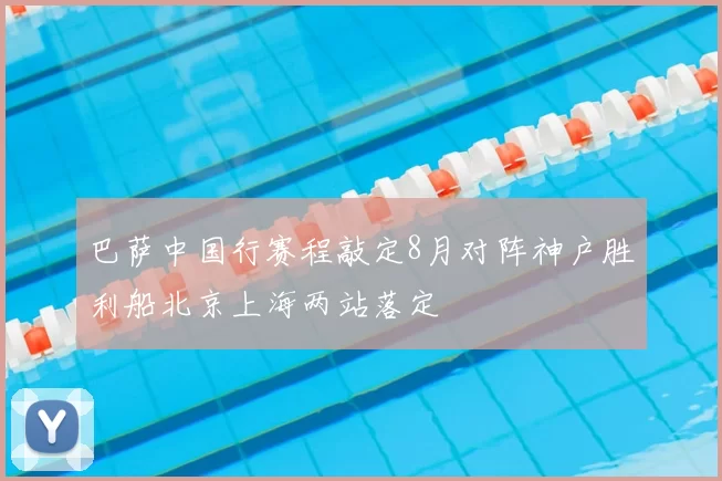巴萨中国行赛程敲定8月对阵神户胜利船北京上海两站落定