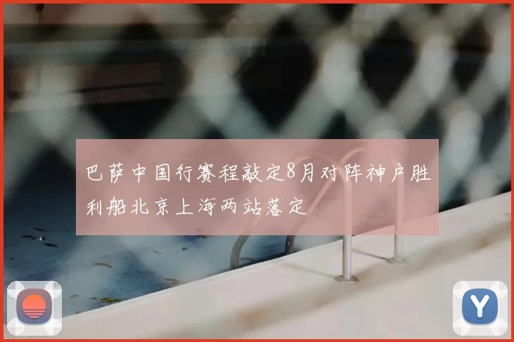 巴萨中国行赛程敲定8月对阵神户胜利船北京上海两站落定