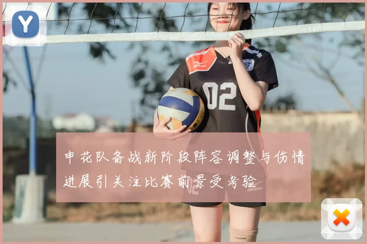 申花队备战新阶段阵容调整与伤情进展引关注比赛前景受考验