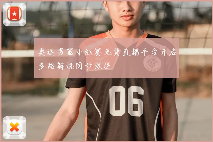 奥运男篮小组赛免费直播平台开启多路解说同步放送