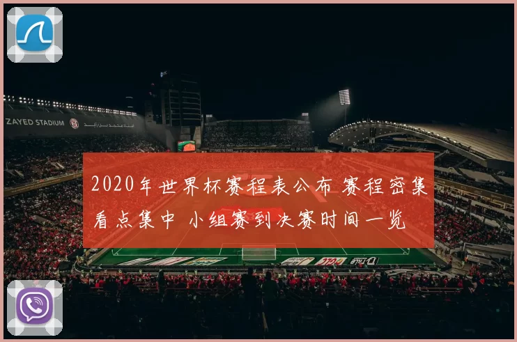 2020年世界杯赛程表公布 赛程密集看点集中 小组赛到决赛时间一览