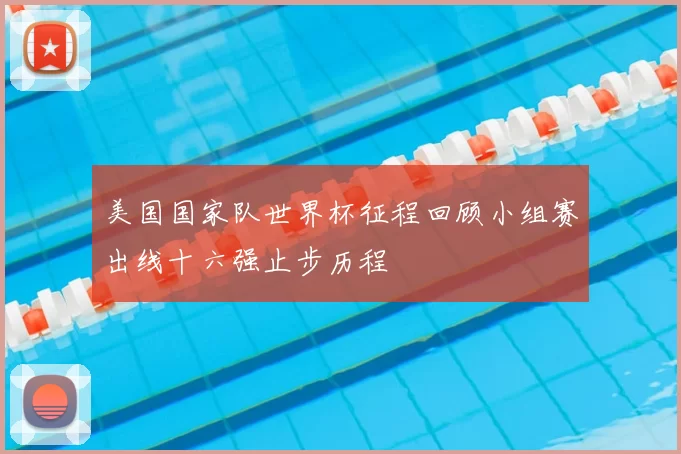 美国国家队世界杯征程回顾小组赛出线十六强止步历程
