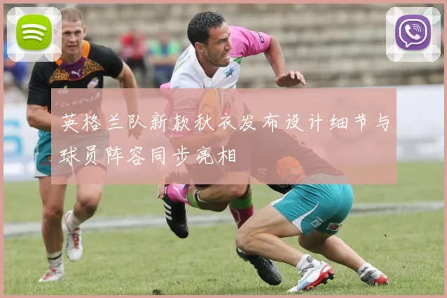 英格兰队新款秋衣发布设计细节与球员阵容同步亮相