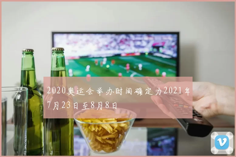 2020奥运会举办时间确定为2021年7月23日至8月8日