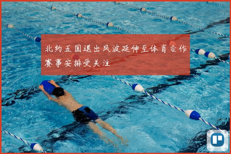 北约五国退出风波延伸至体育合作赛事安排受关注
