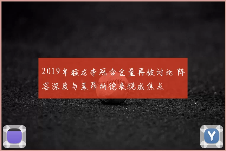 2019年猛龙夺冠含金量再被讨论 阵容深度与莱昂纳德表现成焦点