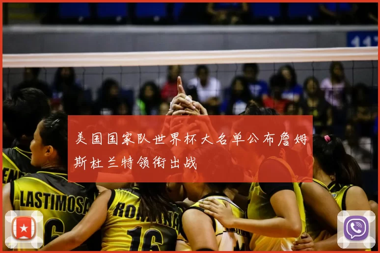 美国国家队世界杯大名单公布詹姆斯杜兰特领衔出战