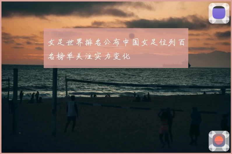 女足世界排名公布中国女足位列百名榜单关注实力变化