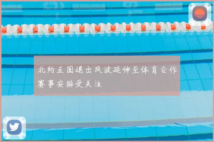 北约五国退出风波延伸至体育合作赛事安排受关注