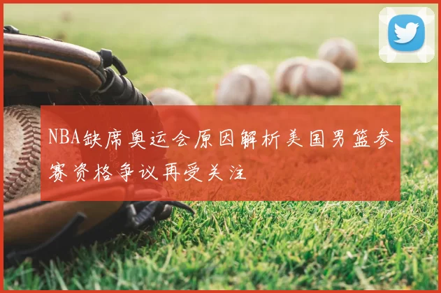 NBA缺席奥运会原因解析美国男篮参赛资格争议再受关注