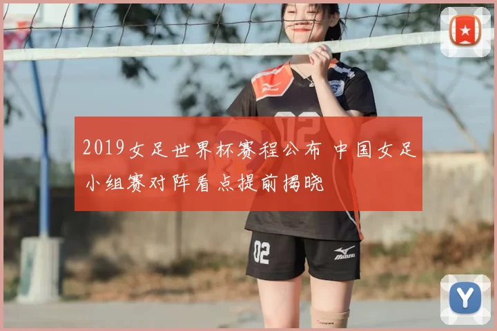 2019女足世界杯赛程公布 中国女足小组赛对阵看点提前揭晓